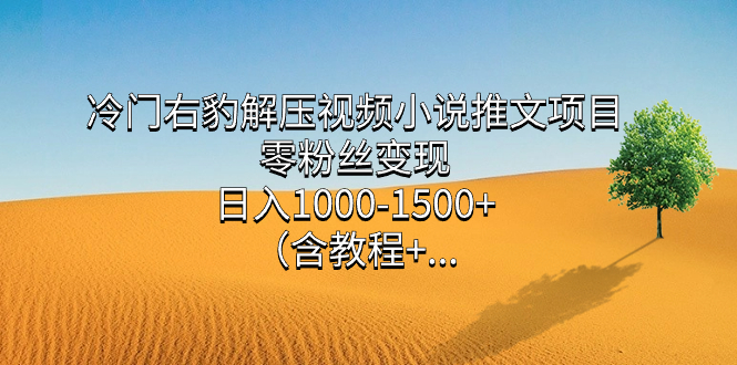 冷门右豹解压视频小说推文项目，零粉丝变现，日入1000-1500+（含教程）去创吧-网创项目资源站-副业项目-创业项目-搞钱项目黑蛋搞钱