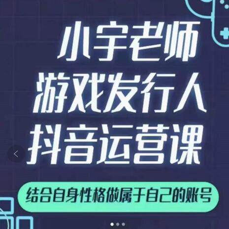 小宇老师游戏发行人实战课，非常适合想把抖音做个副业的人，或者2次创业的人去创吧-网创项目资源站-副业项目-创业项目-搞钱项目黑蛋搞钱