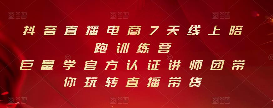 抖音直播电商7天线上陪跑训练营，巨量学官方认证讲师团带你玩转直播带货去创吧-网创项目资源站-副业项目-创业项目-搞钱项目黑蛋搞钱