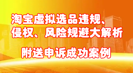 淘宝虚拟选品违规、侵权、风险规避大解析，附送申诉成功案例！去创吧-网创项目资源站-副业项目-创业项目-搞钱项目黑蛋搞钱