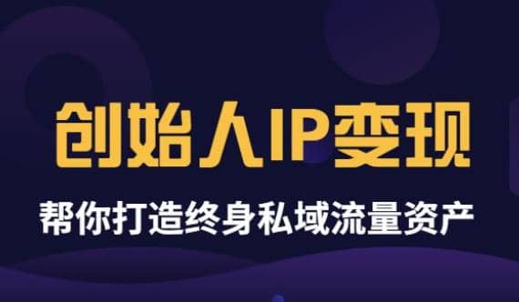 《创始人IP变现》精华版，帮你打造终身私域流量资产（无水印）去创吧-网创项目资源站-副业项目-创业项目-搞钱项目黑蛋搞钱