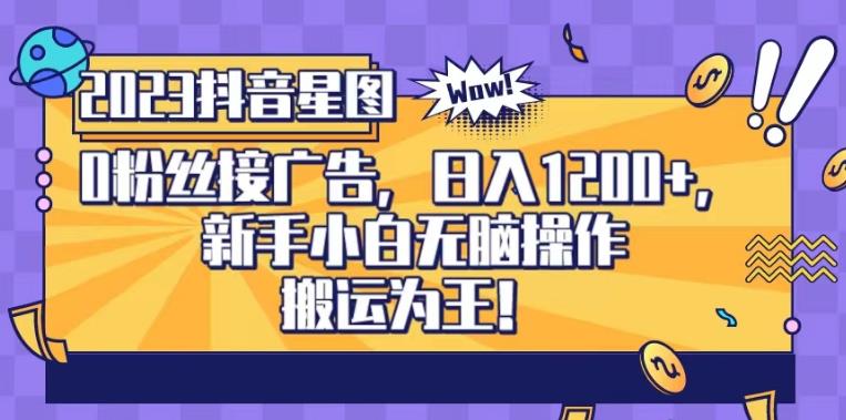 抖音星图0粉接广告，新手小白无脑操作日入1200+，无上限无门槛，搬运为王！【揭秘】去创吧-网创项目资源站-副业项目-创业项目-搞钱项目黑蛋搞钱