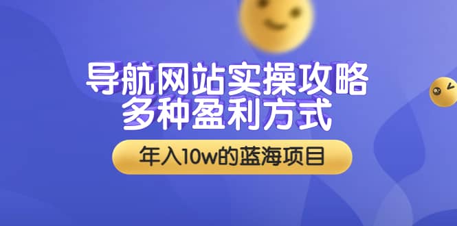 导航网站实操攻略，多种盈利方式，年入10w的蓝海项目（附搭建教学+源码）去创吧-网创项目资源站-副业项目-创业项目-搞钱项目黑蛋搞钱