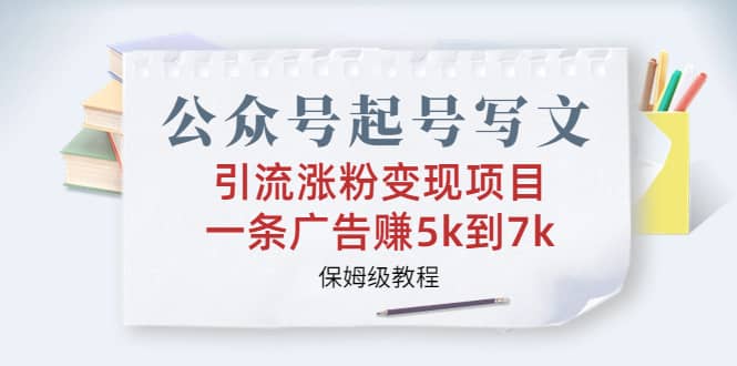 公众号起号写文、引流涨粉变现项目，一条广告赚5k到7k，保姆级教程去创吧-网创项目资源站-副业项目-创业项目-搞钱项目黑蛋搞钱