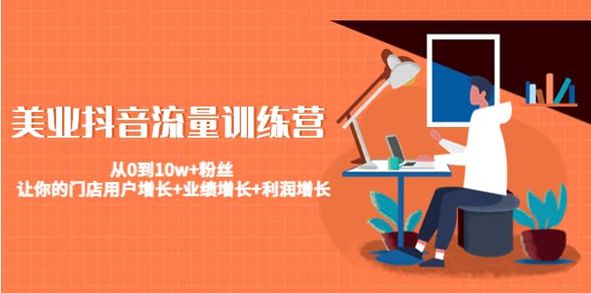 美业抖音流量训练营：从0到10w+粉丝 让你的门店用户增长+业绩增长+利润增长去创吧-网创项目资源站-副业项目-创业项目-搞钱项目黑蛋搞钱