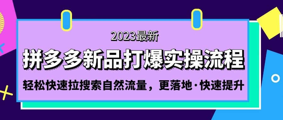 拼多多-新品打爆实操流程：轻松快速拉搜索自然流量，更落地·快速提升去创吧-网创项目资源站-副业项目-创业项目-搞钱项目黑蛋搞钱