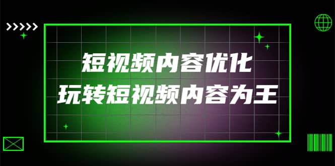 某收费培训：短视频内容优化，玩转短视频内容为王（12节课）去创吧-网创项目资源站-副业项目-创业项目-搞钱项目黑蛋搞钱