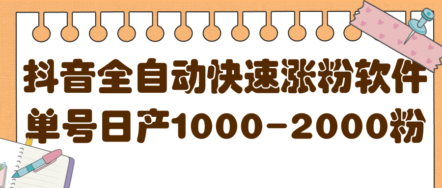 揭秘抖音全自动快速涨粉软件，单号日产1000-2000粉【视频教程+配套软件】去创吧-网创项目资源站-副业项目-创业项目-搞钱项目黑蛋搞钱