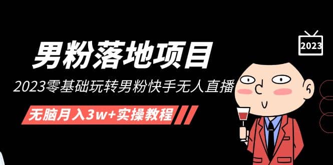 【男粉落地项目】2023零基础玩转男粉快手无人直播，无脑月入3w+实操教程！去创吧-网创项目资源站-副业项目-创业项目-搞钱项目黑蛋搞钱