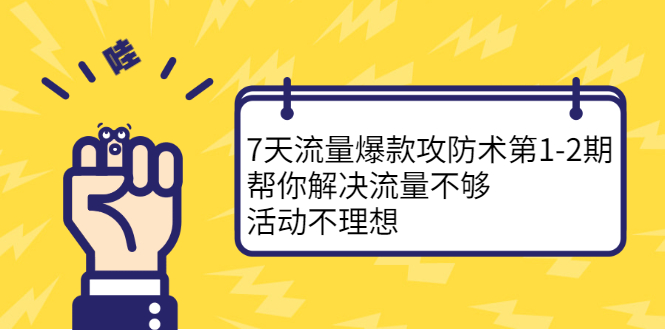 7天流量爆款攻防术第1-2期，帮你解决流量不够，活动不理想去创吧-网创项目资源站-副业项目-创业项目-搞钱项目黑蛋搞钱