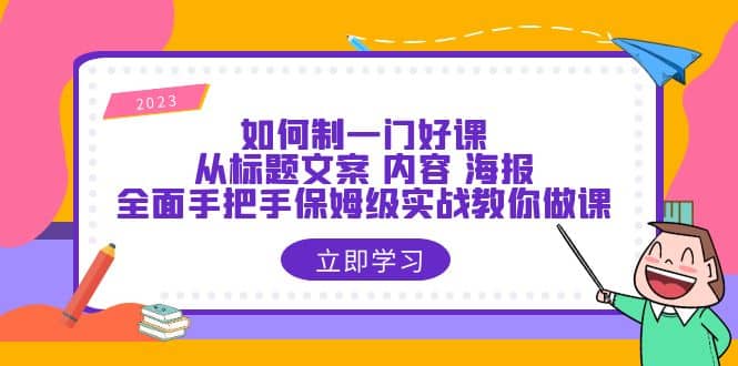 如何制一门·好课：从标题文案 内容 海报，全面手把手保姆级实战教你做课去创吧-网创项目资源站-副业项目-创业项目-搞钱项目黑蛋搞钱