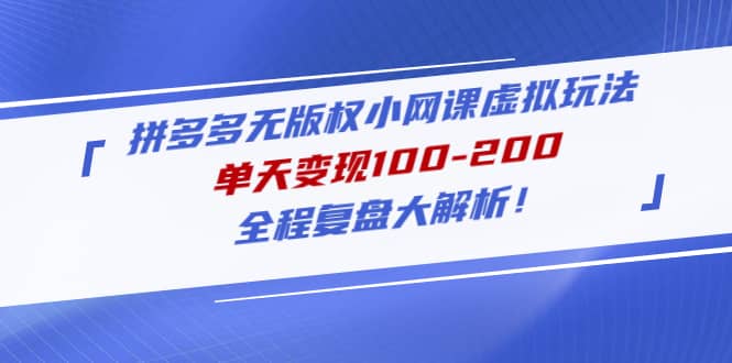 拼多多无版权小网课虚拟玩法，全程复盘大解析去创吧-网创项目资源站-副业项目-创业项目-搞钱项目黑蛋搞钱