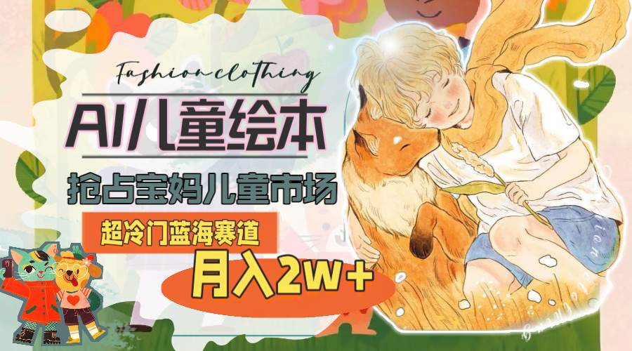超冷门蓝海赛道，用AI做儿童绘本，抢占宝妈儿童市场，月入2w+(教程+素材)去创吧-网创项目资源站-副业项目-创业项目-搞钱项目黑蛋搞钱