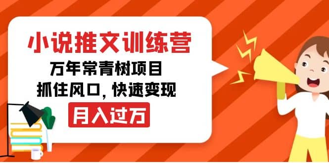 小说推文训练营，万年常青树项目，抓住风口去创吧-网创项目资源站-副业项目-创业项目-搞钱项目黑蛋搞钱