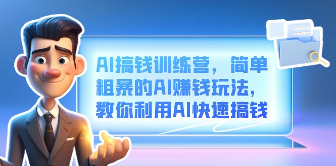 AI搞钱训练营，简单粗暴的AI赚钱玩法，教你利用AI快速搞钱去创吧-网创项目资源站-副业项目-创业项目-搞钱项目黑蛋搞钱