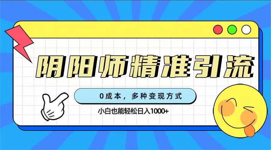 0成本阴阳师精准引流，多种变现方式，小白也能轻松日入1000+去创吧-网创项目资源站-副业项目-创业项目-搞钱项目黑蛋搞钱