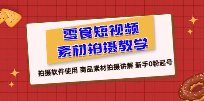 零食 短视频素材拍摄教学，拍摄软件使用 商品素材拍摄讲解 新手0粉起号去创吧-网创项目资源站-副业项目-创业项目-搞钱项目黑蛋搞钱