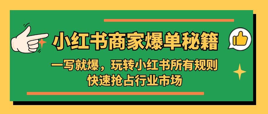 小红书·商家爆单秘籍：一写就爆，玩转小红书所有规则，快速抢占行业市场去创吧-网创项目资源站-副业项目-创业项目-搞钱项目黑蛋搞钱