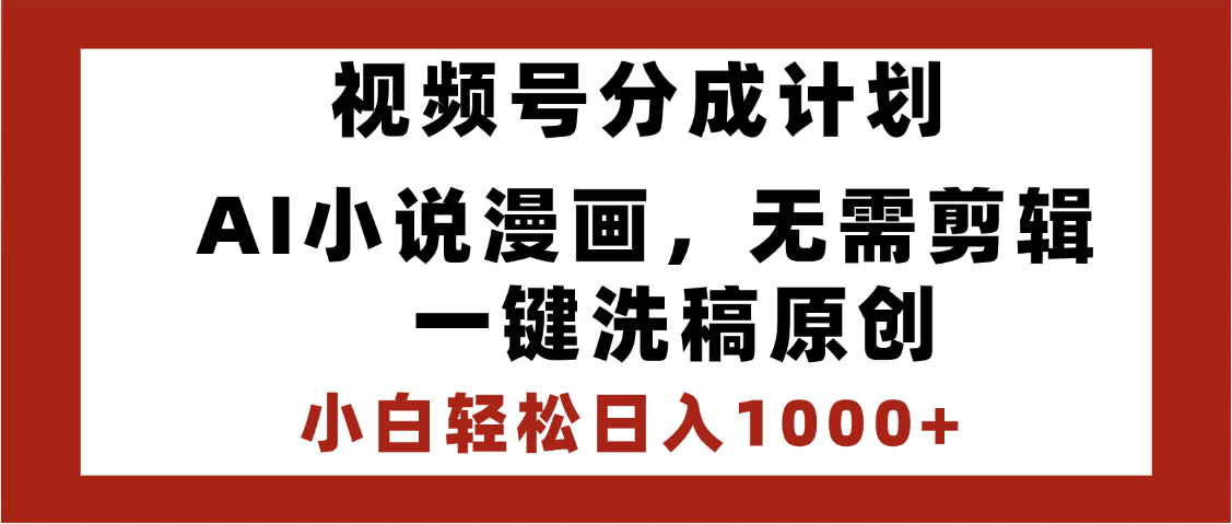 最新视频号分成计划，AI小说漫画，无需剪辑，一键洗稿原创，小白日入1000+，喂饭级教程去创吧-网创项目资源站-副业项目-创业项目-搞钱项目黑蛋搞钱