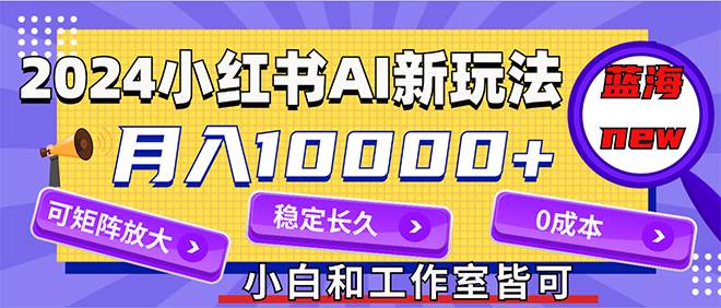 2024最新小红薯AI赛道，蓝海项目，月入10000+，0成本，当事业来做，可矩阵去创吧-网创项目资源站-副业项目-创业项目-搞钱项目黑蛋搞钱
