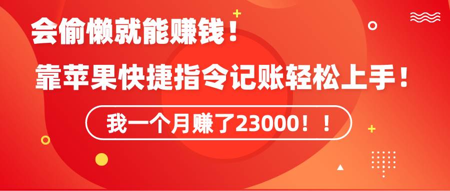 《会偷懒就能赚钱！靠苹果快捷指令自动记账轻松上手，一个月变现23000！》去创吧-网创项目资源站-副业项目-创业项目-搞钱项目黑蛋搞钱