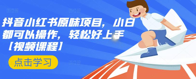 抖音小红书原味项目，小白都可以操作，轻松好上手【视频课程】去创吧-网创项目资源站-副业项目-创业项目-搞钱项目黑蛋搞钱