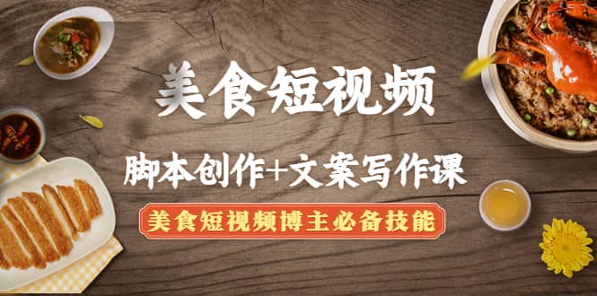 美食短视频创作+文案写作课：美食短视频博主必备技能去创吧-网创项目资源站-副业项目-创业项目-搞钱项目黑蛋搞钱