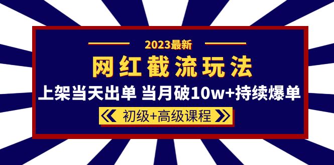 2023网红·同款截流玩法【初级+高级课程】上架当天出单 当月破10w+持续爆单去创吧-网创项目资源站-副业项目-创业项目-搞钱项目黑蛋搞钱
