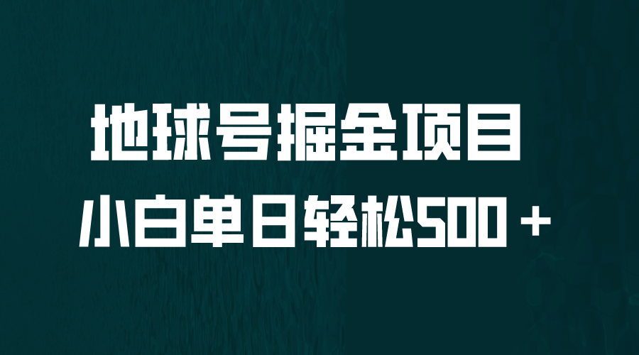 全网首发！地球号掘金项目，小白每天轻松500＋，无脑上手怼量去创吧-网创项目资源站-副业项目-创业项目-搞钱项目黑蛋搞钱