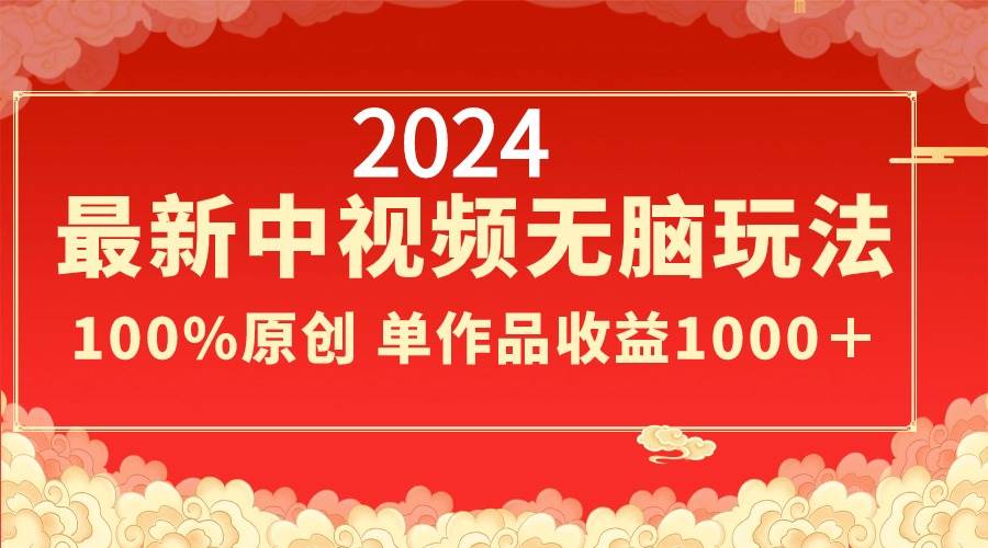 2024最新中视频无脑玩法，作品制作简单，100%原创，单作品收益1000＋去创吧-网创项目资源站-副业项目-创业项目-搞钱项目黑蛋搞钱