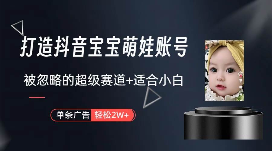 打造抖音宝宝账号，一条广告2W，大部分人忽略的超级赛道（教程+素材+软件）去创吧-网创项目资源站-副业项目-创业项目-搞钱项目黑蛋搞钱