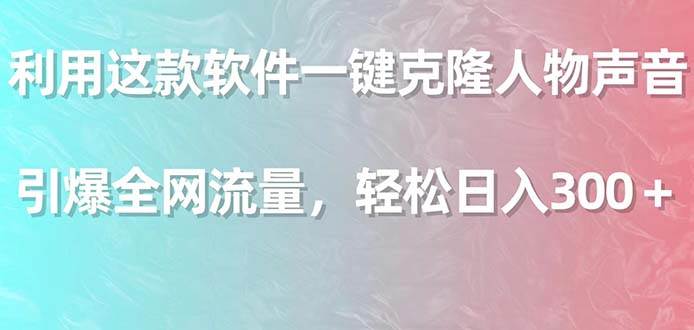 利用这款软件一键克隆人物声音，引爆全网流量，轻松日入300＋去创吧-网创项目资源站-副业项目-创业项目-搞钱项目黑蛋搞钱
