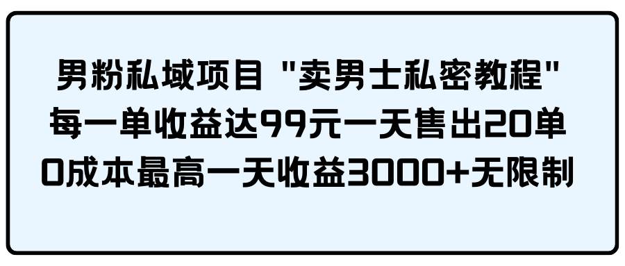 男粉私域项目 卖男士私密教程 每一单收益达99元一天售出20单去创吧-网创项目资源站-副业项目-创业项目-搞钱项目黑蛋搞钱
