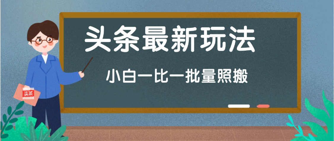 头条最新玩法，小白一比一，批量照搬就行，轻松日入过千去创吧-网创项目资源站-副业项目-创业项目-搞钱项目黑蛋搞钱