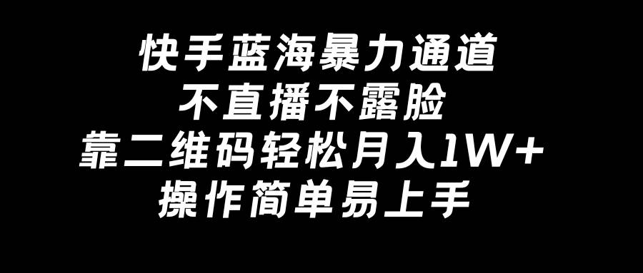 快手蓝海暴力通道，不直播不露脸，靠二维码轻松月入1W+，操作简单易上手去创吧-网创项目资源站-副业项目-创业项目-搞钱项目黑蛋搞钱