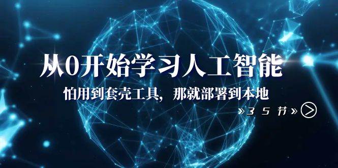 从0开始学习人工智能：怕用到套壳工具，那就部署到本地（35节课）去创吧-网创项目资源站-副业项目-创业项目-搞钱项目黑蛋搞钱