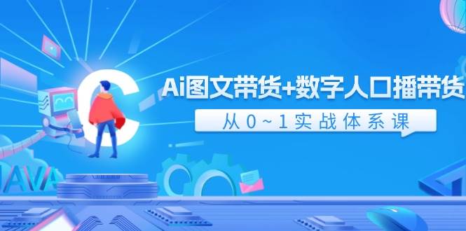 Ai 图文带货+数字人口播带货，从0~1实战体系课（43节）去创吧-网创项目资源站-副业项目-创业项目-搞钱项目黑蛋搞钱