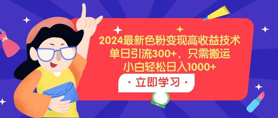 2024最新色粉变现高收益技术，单日引流300+，只需搬运，小白轻松日入1000+去创吧-网创项目资源站-副业项目-创业项目-搞钱项目黑蛋搞钱