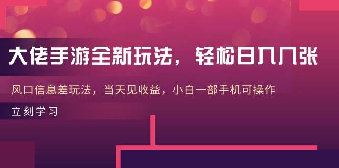 大佬手游全新玩法，轻松日入几张，风口信息差玩法，当天见收益，小白一…去创吧-网创项目资源站-副业项目-创业项目-搞钱项目黑蛋搞钱