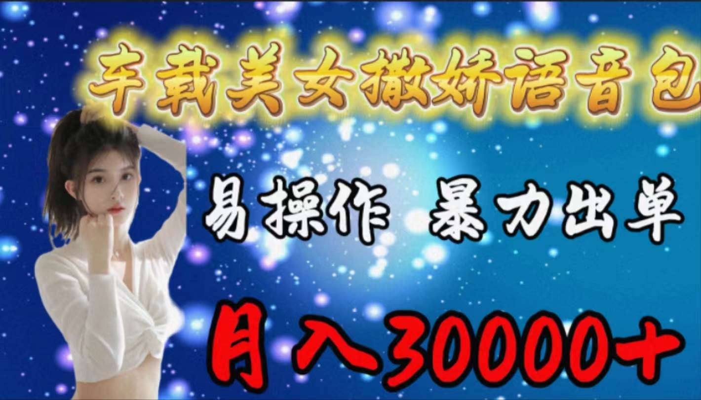 车载女生撒娇语音包，易操作，暴力出单，月入30000+去创吧-网创项目资源站-副业项目-创业项目-搞钱项目黑蛋搞钱
