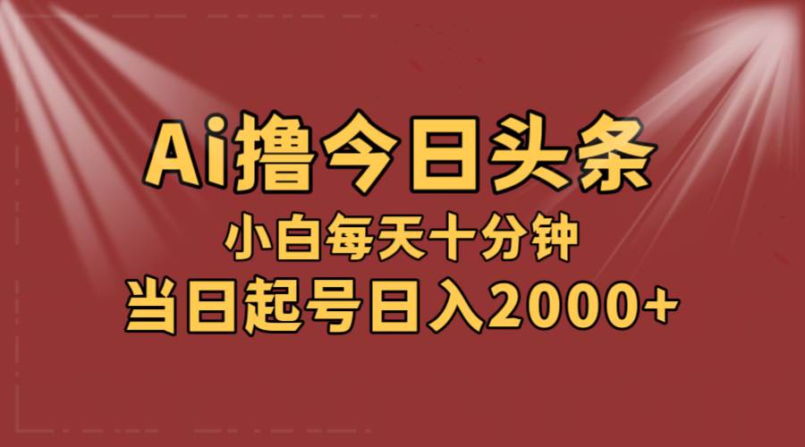 AI撸爆款头条，当天起号，可矩阵，第二天见收益，小白无脑轻松日入2000+去创吧-网创项目资源站-副业项目-创业项目-搞钱项目黑蛋搞钱