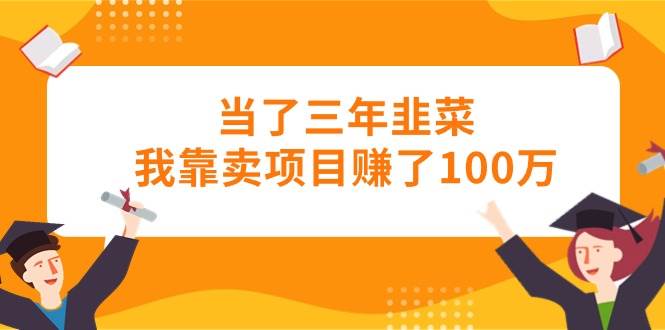 当了三年韭菜我靠卖项目赚了100万去创吧-网创项目资源站-副业项目-创业项目-搞钱项目黑蛋搞钱