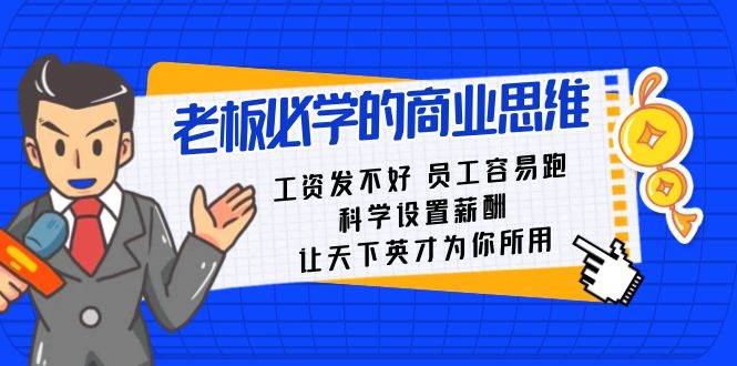 老板必学课：工资 发不好  员工 容易跑，科学设置薪酬 让天下英才为你所用去创吧-网创项目资源站-副业项目-创业项目-搞钱项目黑蛋搞钱