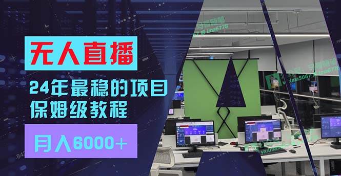 24年最稳项目“无人直播”玩法，每月躺赚6000+，有手就会，新手福音去创吧-网创项目资源站-副业项目-创业项目-搞钱项目黑蛋搞钱