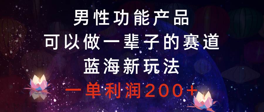 男性功能产品，可以做一辈子的赛道，蓝海新玩法，一单利润200+去创吧-网创项目资源站-副业项目-创业项目-搞钱项目黑蛋搞钱