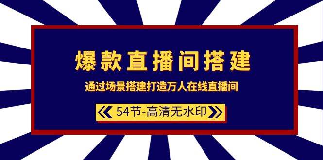 爆款直播间-搭建：通过场景搭建-打造万人在线直播间（54节-高清无水印）去创吧-网创项目资源站-副业项目-创业项目-搞钱项目黑蛋搞钱