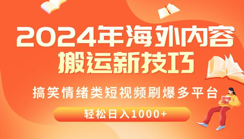 2024年海外内容搬运技巧，搞笑情绪类短视频刷爆多平台，轻松日入千元去创吧-网创项目资源站-副业项目-创业项目-搞钱项目黑蛋搞钱