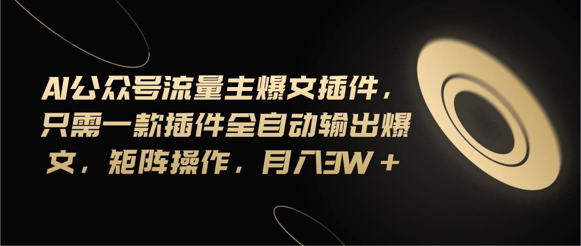 Ai公众号流量主爆文插件，只需一款插件全自动输出爆文，矩阵操作，月入3w+去创吧-网创项目资源站-副业项目-创业项目-搞钱项目黑蛋搞钱