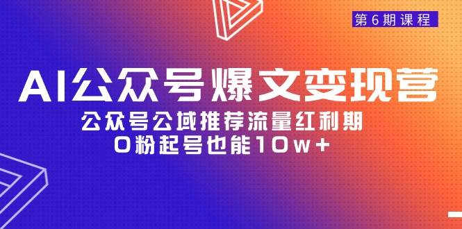 AI公众号爆文-变现营06期，公众号公域推荐流量红利期，0粉起号也能10w+去创吧-网创项目资源站-副业项目-创业项目-搞钱项目黑蛋搞钱
