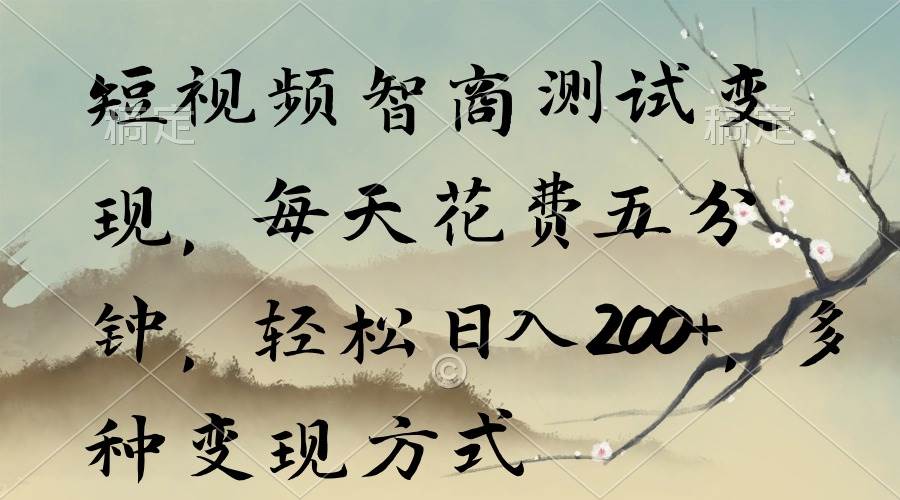 短视频智商测试变现，每天花费五分钟，轻松日入200+，多种变现方式去创吧-网创项目资源站-副业项目-创业项目-搞钱项目黑蛋搞钱